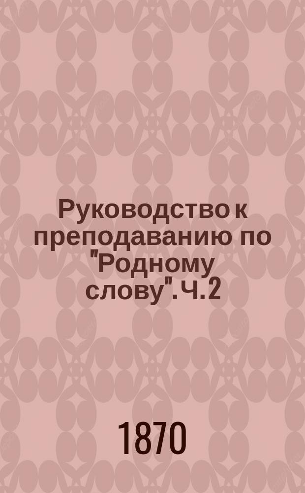 Руководство к преподаванию по "Родному слову". Ч. 2 : Приложение к 1 отделу третьего года "Родного слова" к практической грамматике