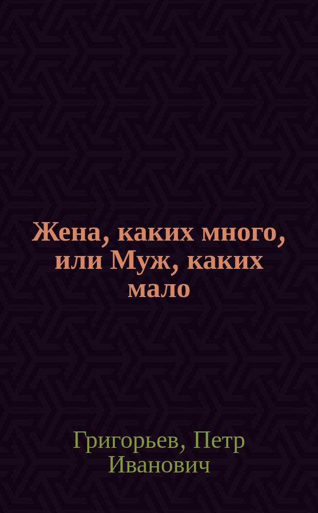 Жена, каких много, или Муж, каких мало : Комедия-водевиль в 1-м д