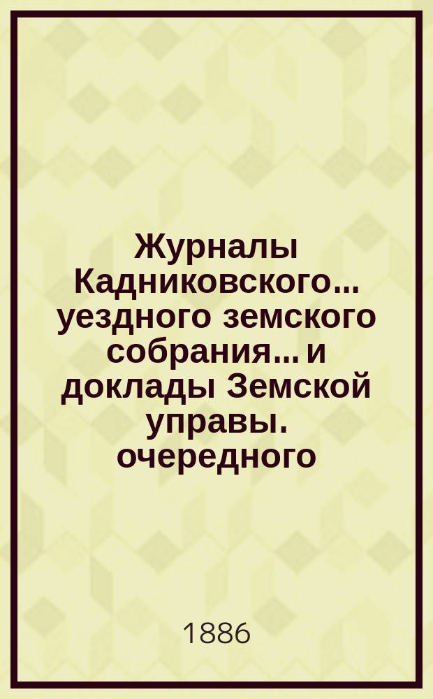 Журналы Кадниковского... уездного земского собрания... и доклады Земской управы. очередного... с 8-11 октября 1885 года