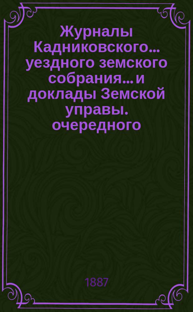 Журналы Кадниковского... уездного земского собрания... и доклады Земской управы. очередного... с 7 по 9 октября 1886 года