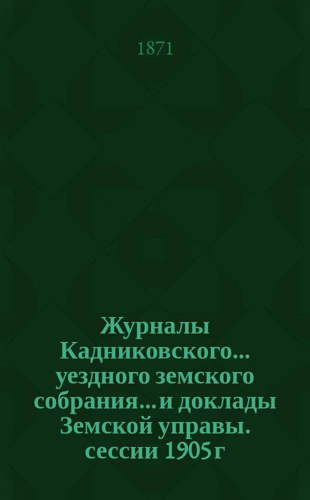 Журналы Кадниковского... уездного земского собрания... и доклады Земской управы. сессии 1905 г. Приложения... : Приложения...