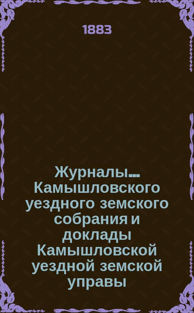 Журналы... Камышловского уездного земского собрания и доклады Камышловской уездной земской управы... IX чрезвычайного... за 1883 год