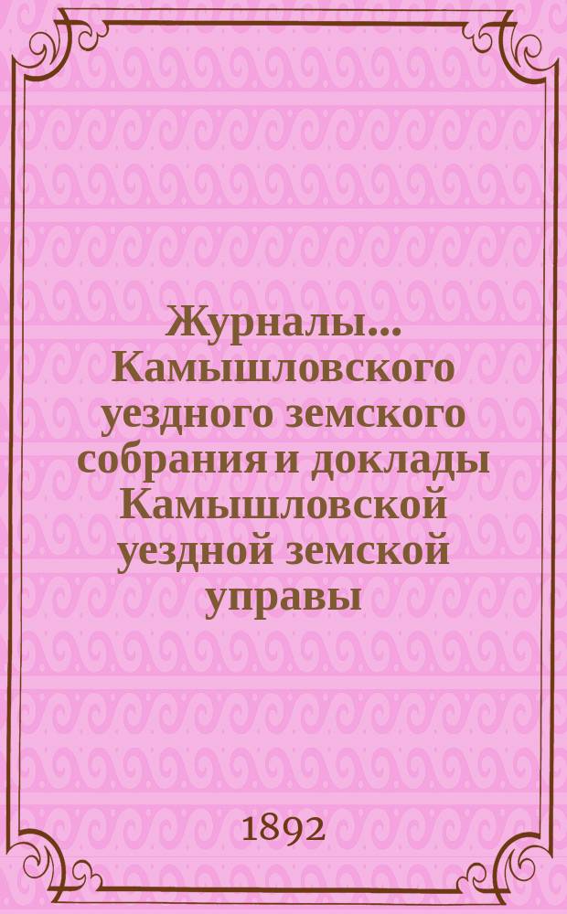 Журналы... Камышловского уездного земского собрания и доклады Камышловской уездной земской управы... XXII очередного... 1891 года