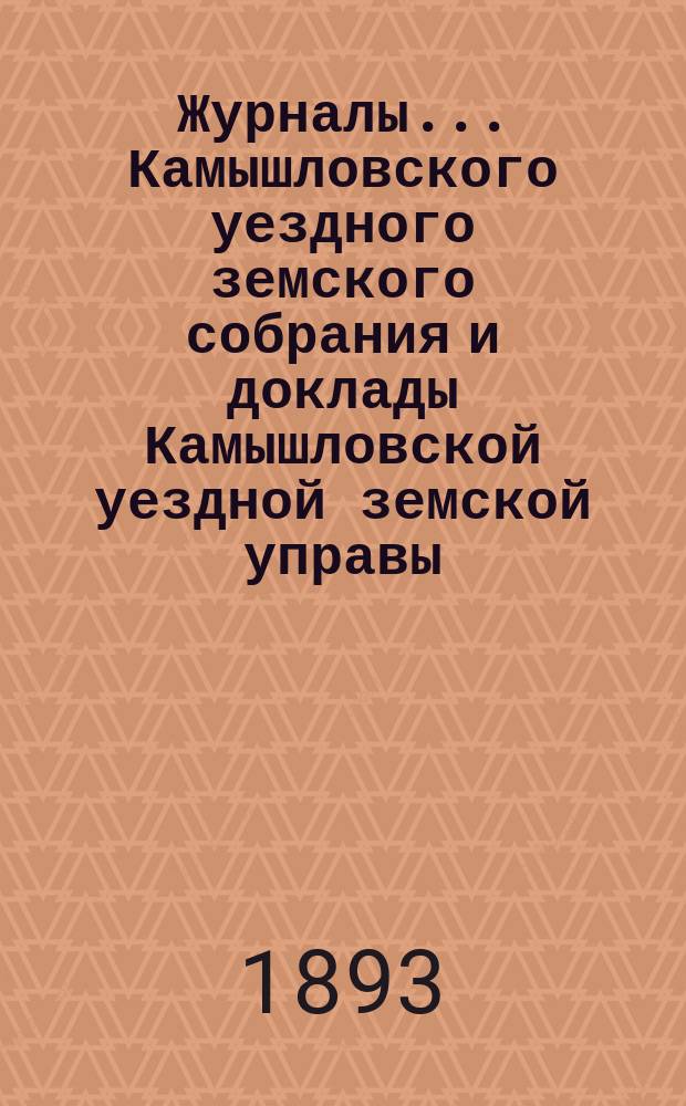 Журналы... Камышловского уездного земского собрания и доклады Камышловской уездной земской управы... XXIII очередного... 1892 года