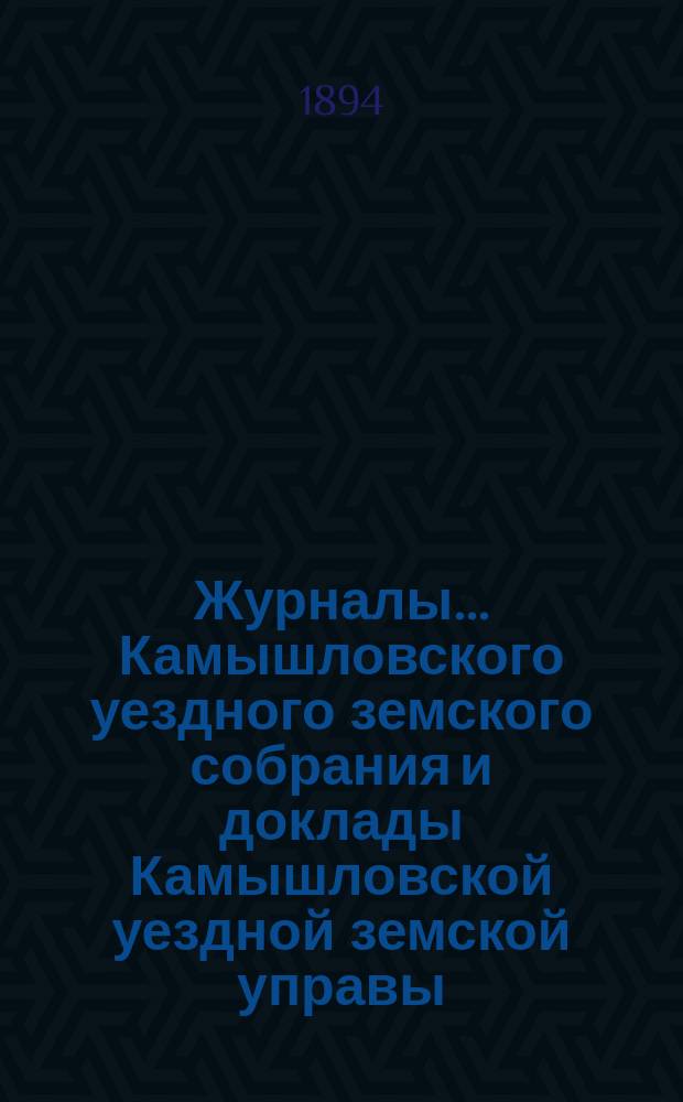 Журналы... Камышловского уездного земского собрания и доклады Камышловской уездной земской управы... XXIV очередного... 1893 года