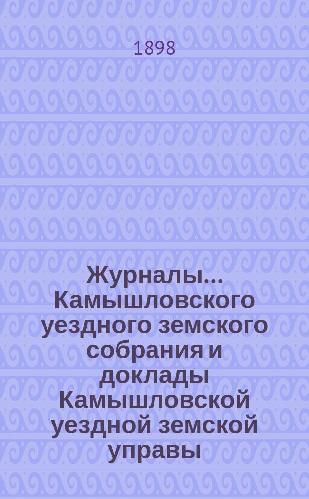 Журналы... Камышловского уездного земского собрания и доклады Камышловской уездной земской управы... XXVIII очередного... сессии 1897 года