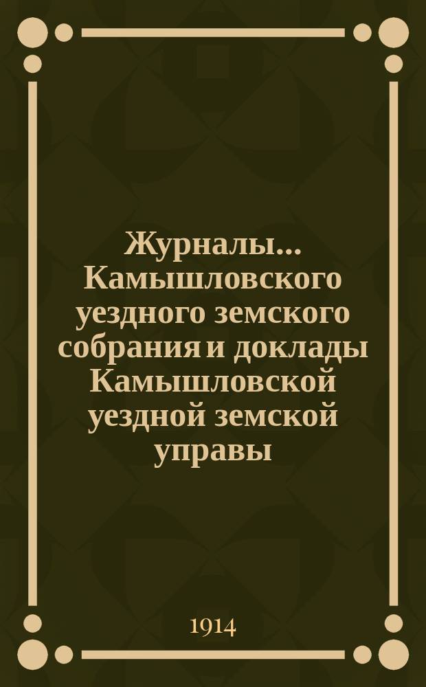 Журналы... Камышловского уездного земского собрания и доклады Камышловской уездной земской управы... 53-го чрезвычайного... (ноябрьской сессии 1913 года)