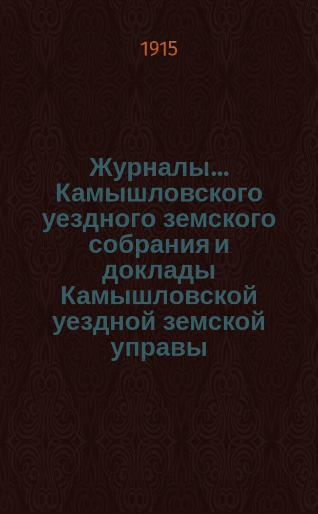 Журналы... Камышловского уездного земского собрания и доклады Камышловской уездной земской управы... [58-го] чрезвычайного... (апрельской сессии 1915 года)