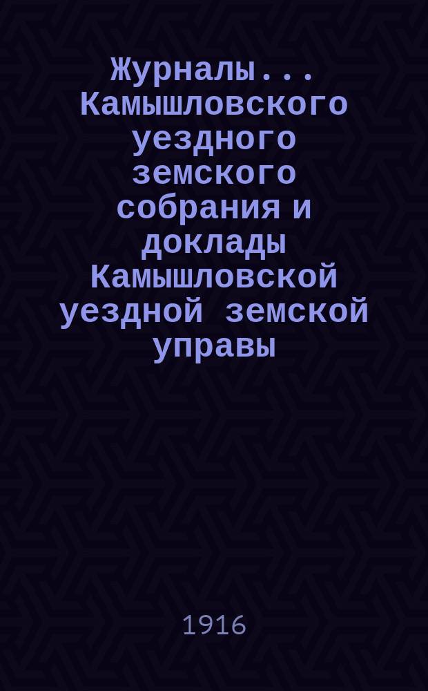 Журналы... Камышловского уездного земского собрания и доклады Камышловской уездной земской управы... 60 чрезвычайного... (февральской сессии 1916 года)