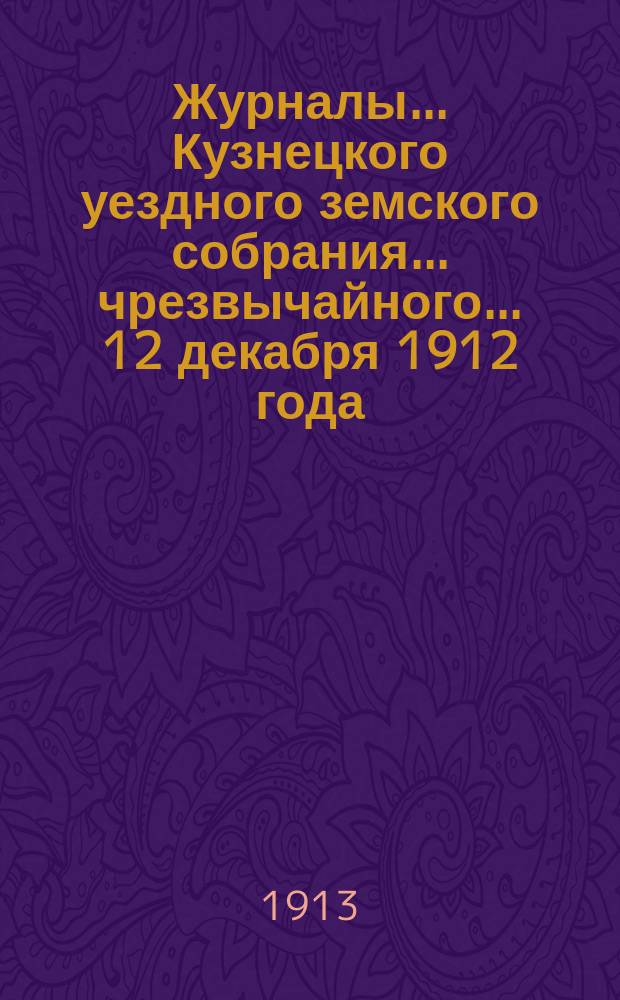 Журналы... Кузнецкого уездного земского собрания... чрезвычайного... 12 декабря 1912 года