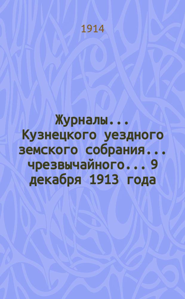 Журналы... Кузнецкого уездного земского собрания... чрезвычайного... 9 декабря 1913 года