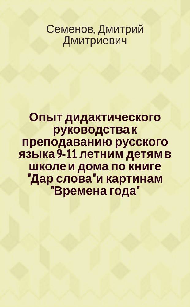 Опыт дидактического руководства к преподаванию русского языка 9-11 летним детям в школе и дома по книге "Дар слова" и картинам "Времена года"
