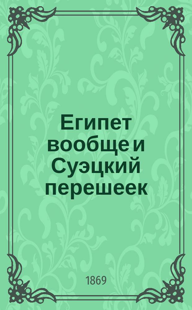 Египет вообще и Суэцкий перешеек : История, памятники, каналы : (От 3700 пред Р. Хр. до 1870 г. по Р. Хр.)