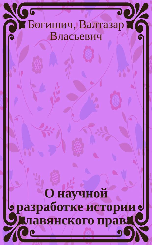 О научной разработке истории славянского права : Вступ. чтение в "Историю славянских законодательств"