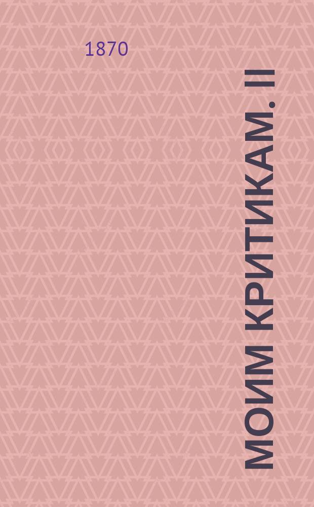 Моим критикам. II : Возражения на рецензию г. Бильбасова о сочинении: "Опыт исследования о культурном значении Византии в русской истории", напечатанную в Университетских известиях 1870, № 3