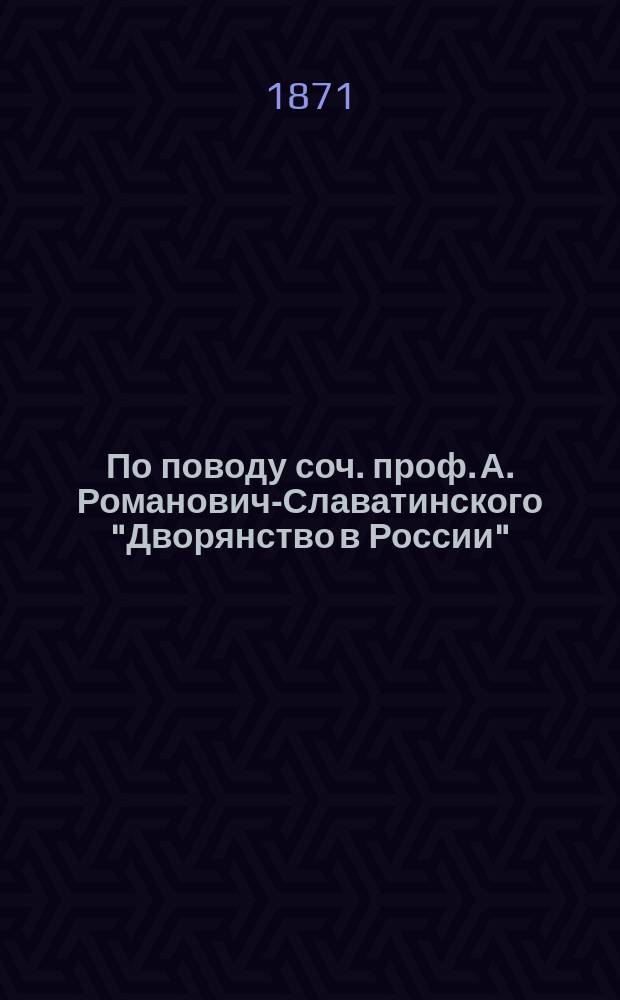 По поводу соч. проф. А. Романович-Славатинского "Дворянство в России" : Ответ на возражения г. Романович-Славатинского, помещенные в Киевских университетских известиях 1870 г. № 12