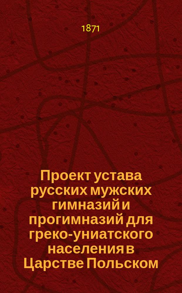 Проект устава русских мужских гимназий и прогимназий для греко-униатского населения в Царстве Польском