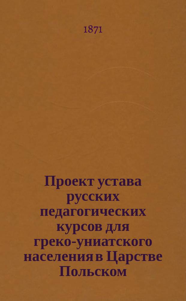 Проект устава русских педагогических курсов для греко-униатского населения в Царстве Польском : Типовой