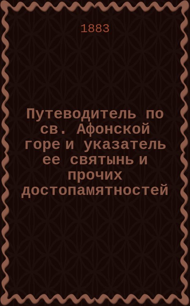 Путеводитель по св. Афонской горе и указатель ее святынь и прочих достопамятностей : С 26-ю видами монастырей и скитов