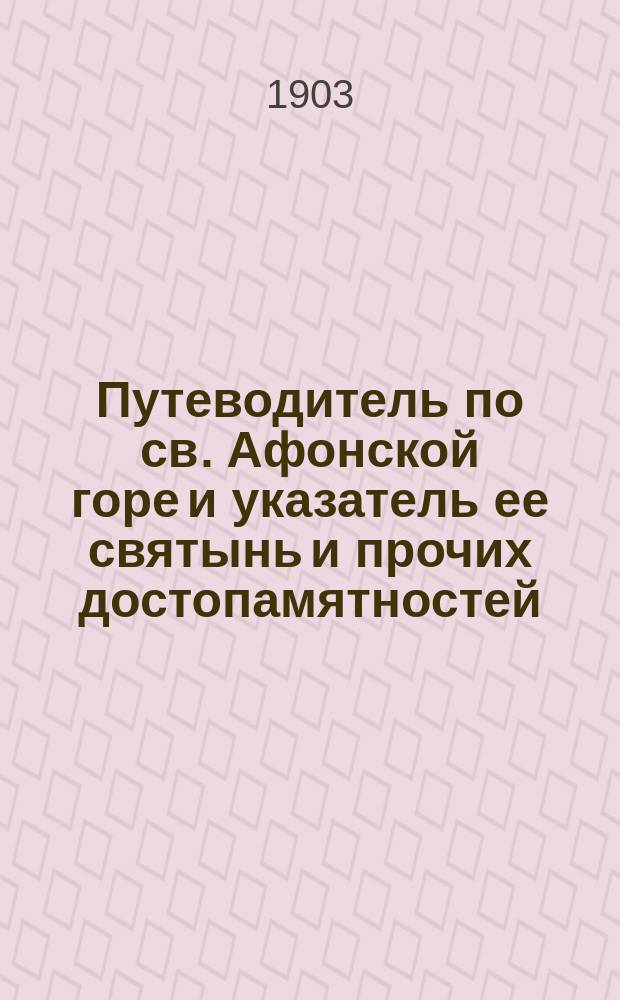 Путеводитель по св. Афонской горе и указатель ее святынь и прочих достопамятностей : С 29-ю видами монастырей и скитов и картою Афона