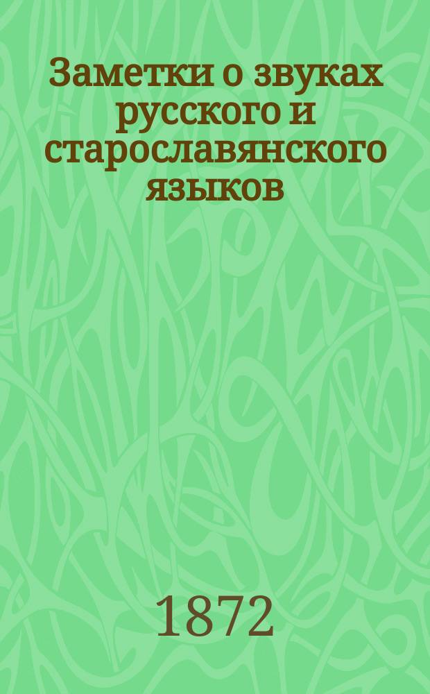 Заметки о звуках русского и старославянского языков : (По поводу 3 изд. Исторической грамматики Буслаева и 1 т. Сравнительной грамматики Шерцля)