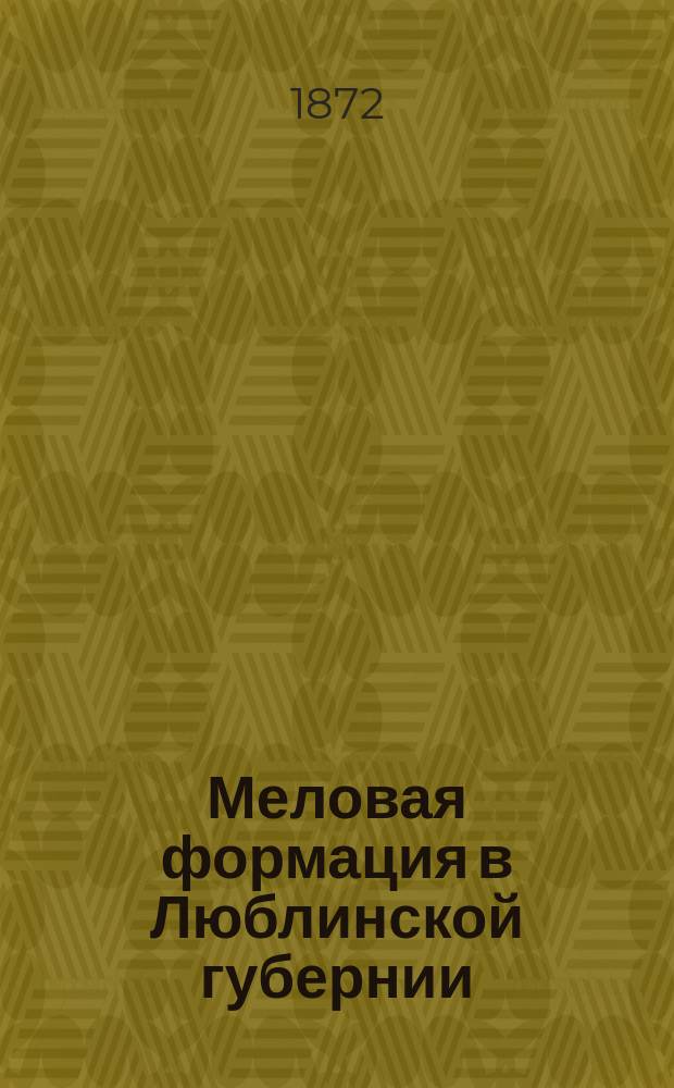 Меловая формация в Люблинской губернии : Геогност. исслед. Карла Юркевича, д. чл. Минерал. о-ва