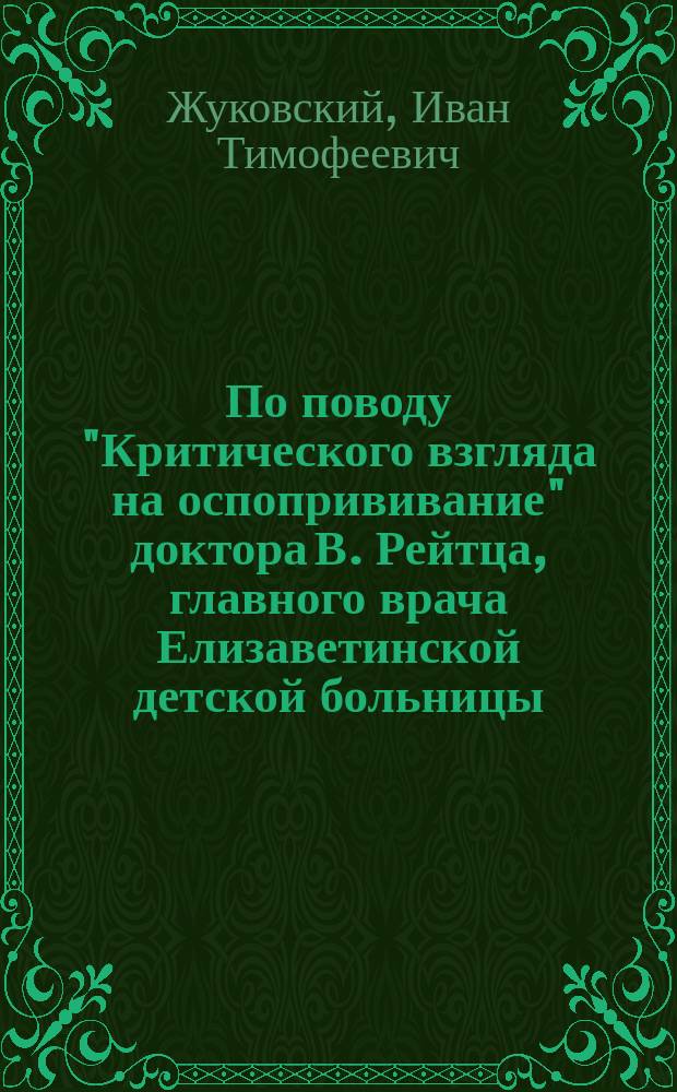 По поводу "Критического взгляда на оспопрививание" доктора В. Рейтца, главного врача Елизаветинской детской больницы