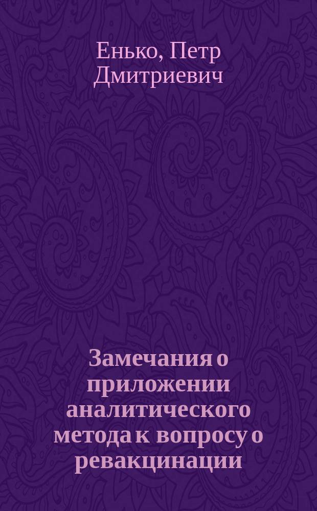 Замечания о приложении аналитического метода к вопросу о ревакцинации : (По поводу ст. г. Зенец "Как не должно собирать медицинские статистические данные и пр.")