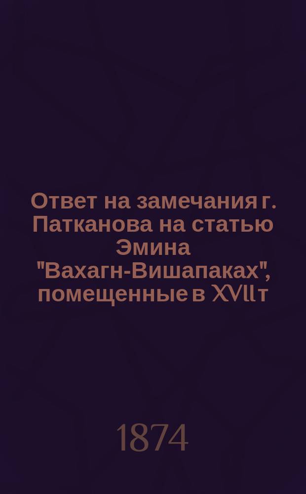 Ответ на замечания г. Патканова [на статью Эмина "Вахагн-Вишапаках"], помещенные в XVII т. Трудов Восточного отделения Р[усского] археологического общества