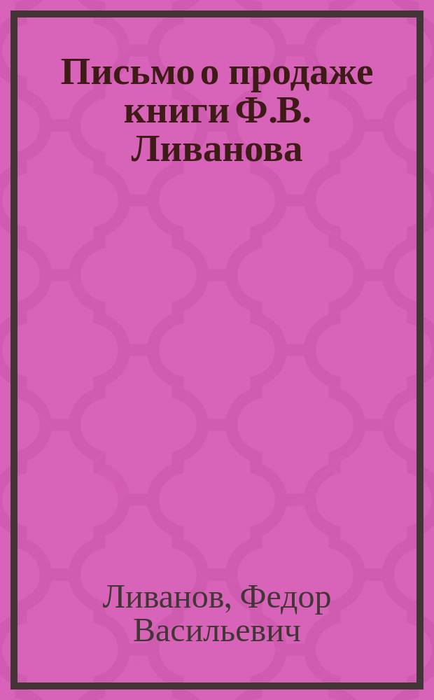 Письмо [о продаже книги Ф.В. Ливанова: "Золотая грамота", первая в России учебно-воспитат. нар. хрестоматия в двух книгах] : С препровождением содержания "Золотой грамоты"