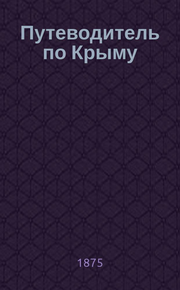Путеводитель по Крыму : С ист. описанием достопримечательностей Крыма : Сост. и изд. Ф.В. Ливановым для путешественников