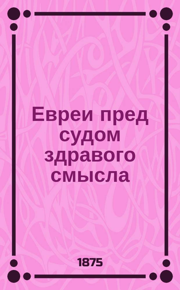 Евреи пред судом здравого смысла : По поводу книжки, изд. г. Лернером "Майор Осман-Бей пред судом здравого смысла"