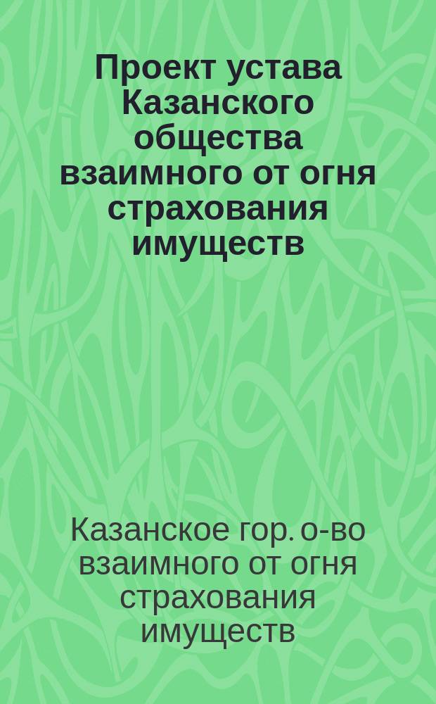Проект устава Казанского общества взаимного от огня страхования имуществ