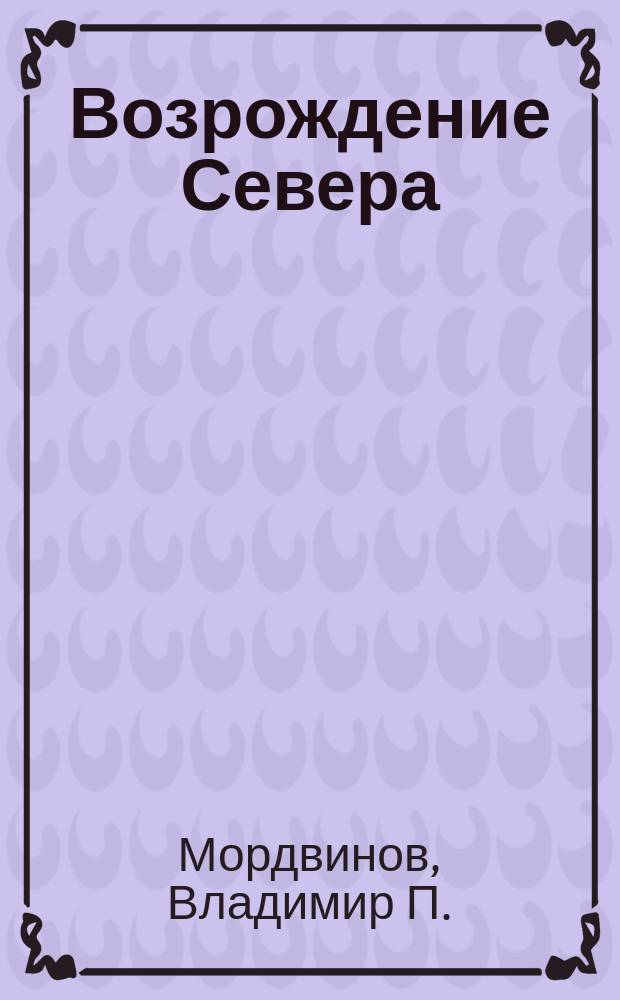 Возрождение Севера (губерний: Архангельской, Вологодской и Вятской) к двадцатипятилетию царствования императора Александра II. Верноподданнические мысли и предположения Владимира Мордвинова