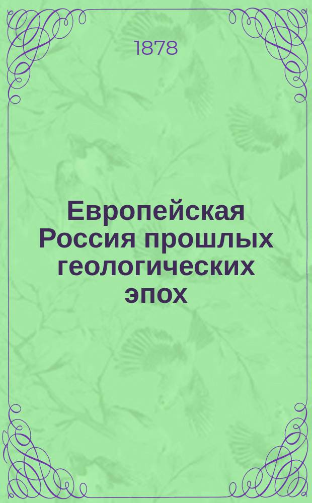 Европейская Россия прошлых геологических эпох : Речь, произнес. в торжеств. годич. собр. Казан. ун-та, 5 нояб. 1878 г. орд. проф. Алекс. Штукенбергом