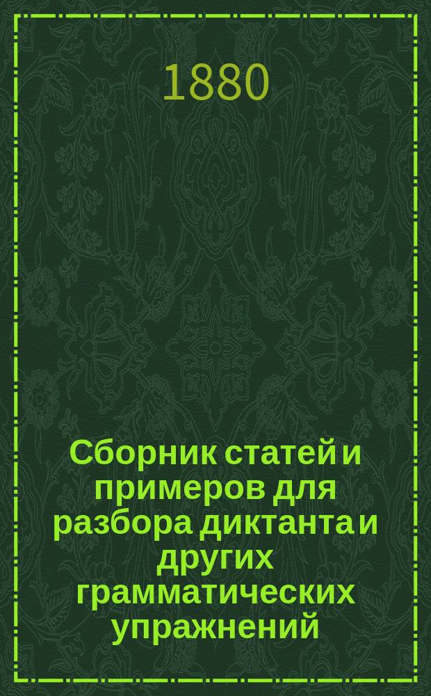 Сборник статей и примеров для разбора диктанта и других грамматических упражнений : (Сост. по пл. "Грамматики для народных школ")