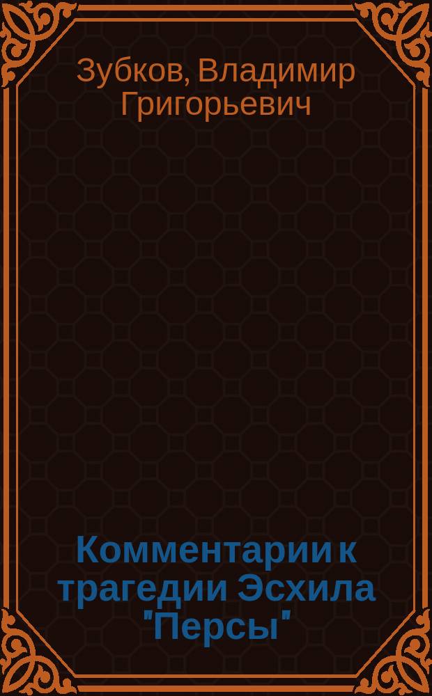 Комментарии к трагедии Эсхила "Персы" : По лекциям доц. В.Г. Зубкова. 1879-80 акад. г