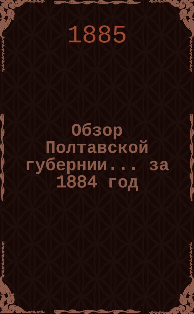 Обзор Полтавской губернии... ... за 1884 год