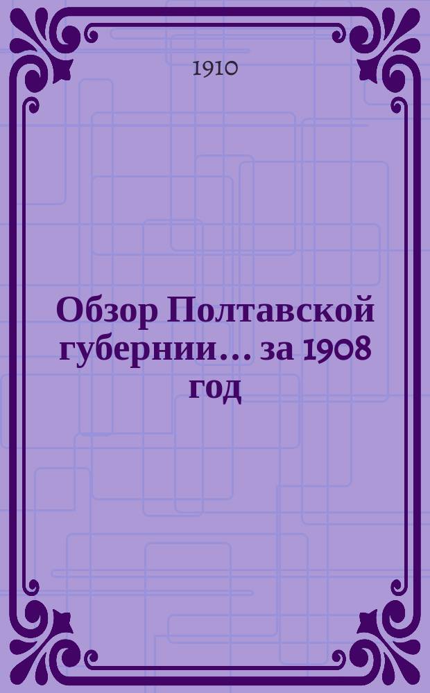 Обзор Полтавской губернии... ... за 1908 год