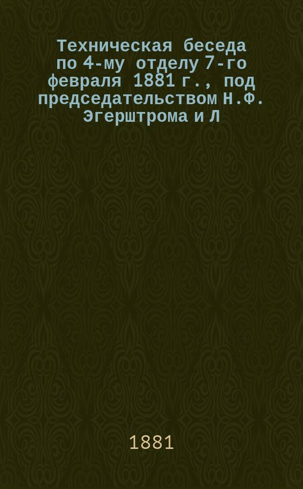 Техническая беседа по 4-му отделу 7-го февраля 1881 г., под председательством Н.Ф. Эгерштрома и Л.П. Семечкина; сообщение В.П. Верховского: Новейшие исследования о гребных винтах на судах русского флота и об определении их действительной скорости [и прения]