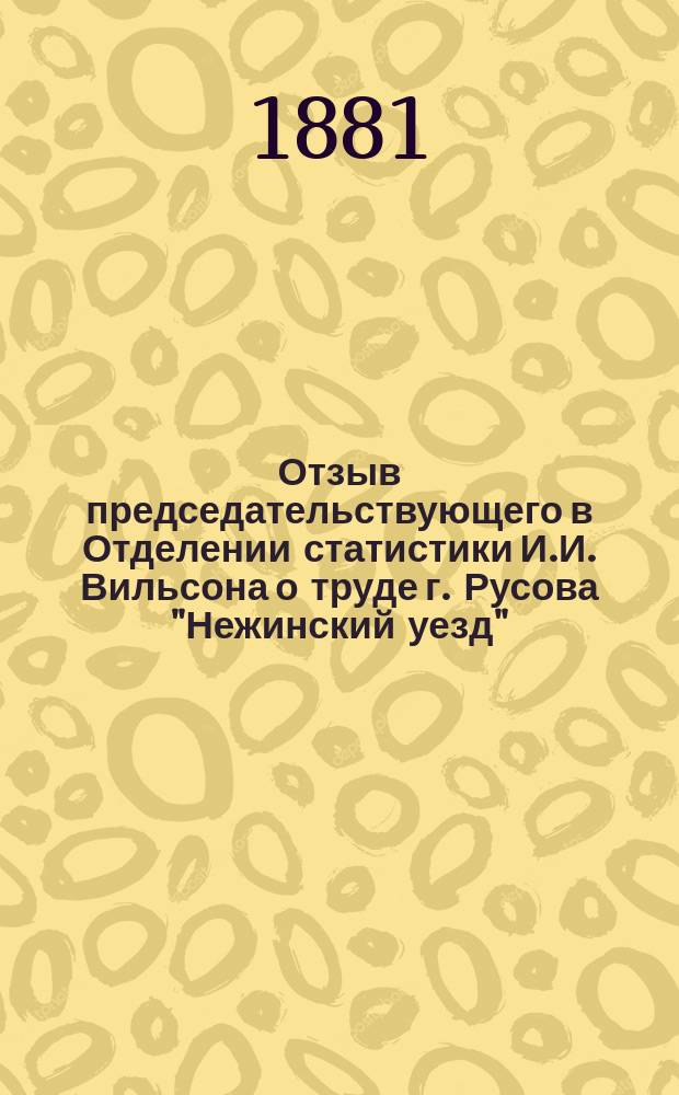 Отзыв председательствующего в Отделении статистики И.И. Вильсона о труде г. Русова "Нежинский уезд" : Докл. Комис. Отд-ния статистики о присуждении медалей