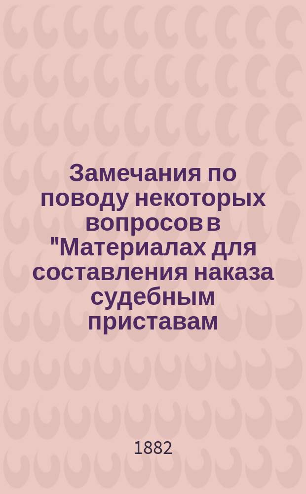 Замечания по поводу некоторых вопросов в "Материалах для составления наказа судебным приставам, состоящим при съезде мировых судей", помещенных в "Вестнике Псковского губернского земства"