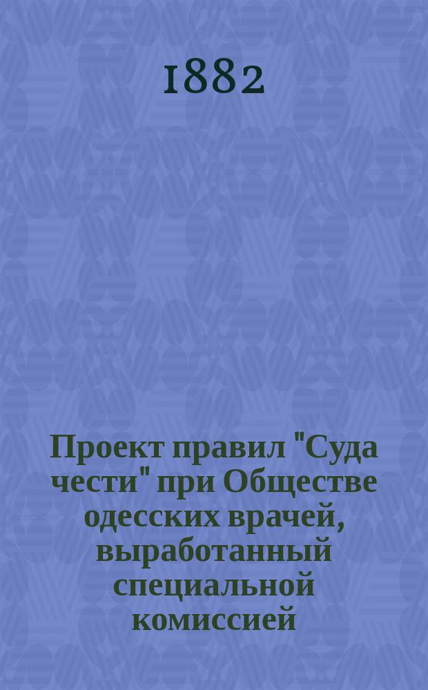 Проект правил "Суда чести" при Обществе одесских врачей, выработанный специальной комиссией, состоящей из врачей: Вагнера, Мейера, Приселкова, Строганова и Финкельштейна