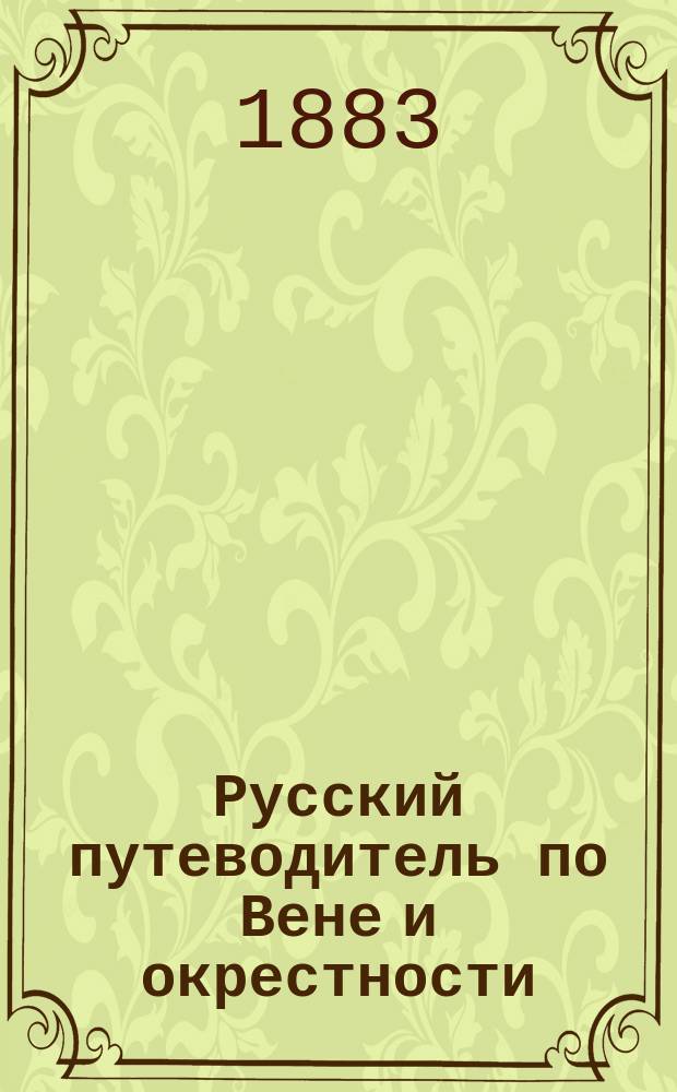 Русский путеводитель по Вене и окрестности : С планами г. Вены и вен. театров