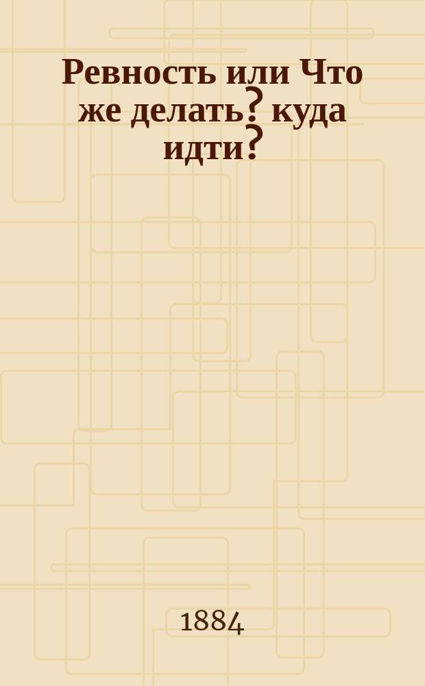 Ревность или Что же делать? куда идти? : Драма в 4 д. : Переделана и приноровлена к сцене, из повести П.П. Гнедича: "В Южной глуши" Ипполитом Степановичем Дементьевым