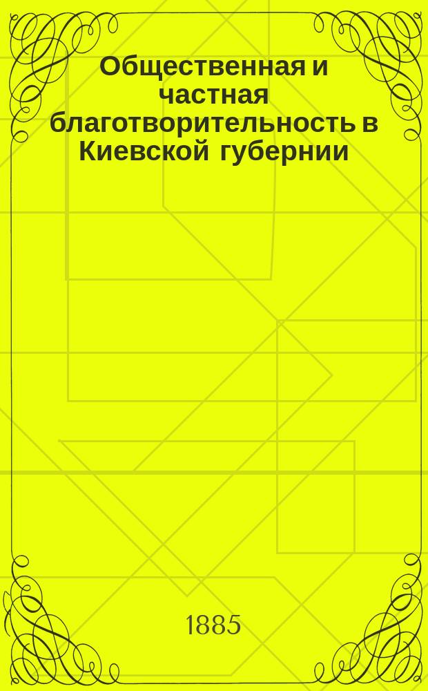 Общественная и частная благотворительность в Киевской губернии : (Благотворительные учреждения, богадельни и больницы)