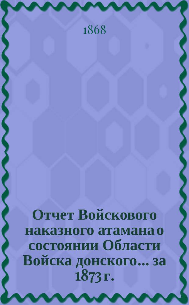 Отчет Войскового наказного атамана о состоянии Области Войска донского... за 1873 г.