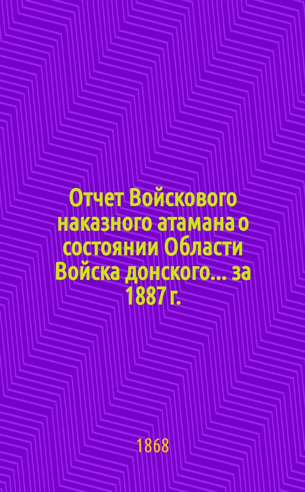 Отчет Войскового наказного атамана о состоянии Области Войска донского... за 1887 г.