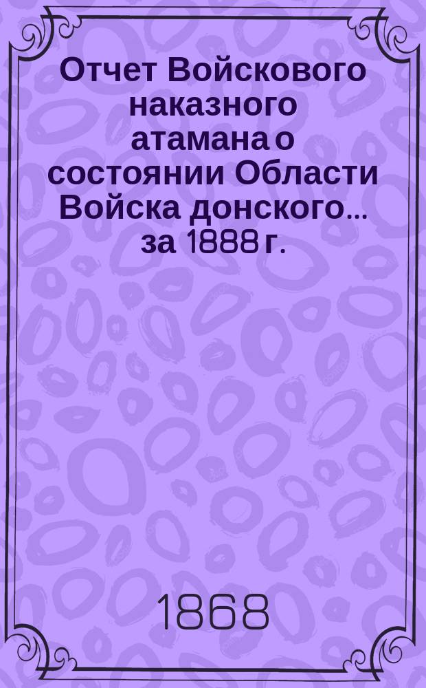 Отчет Войскового наказного атамана о состоянии Области Войска донского... за 1888 г.