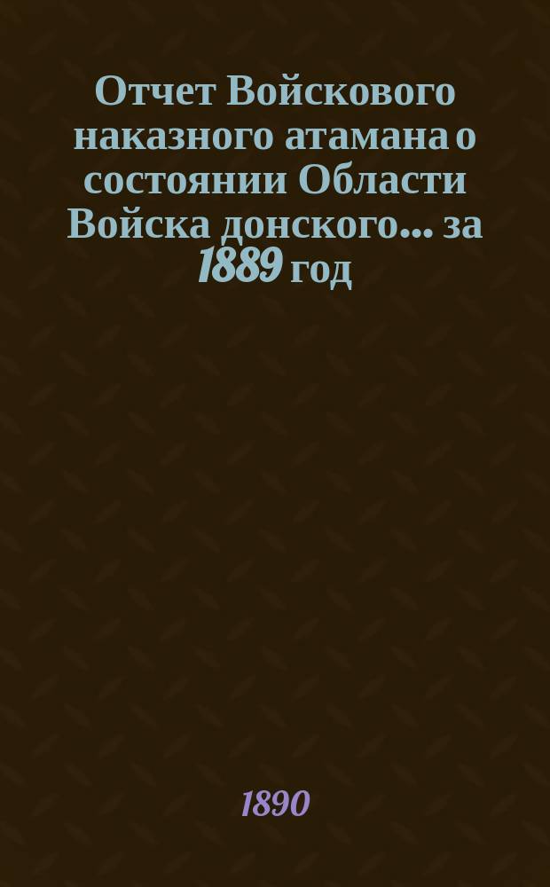 Отчет Войскового наказного атамана о состоянии Области Войска донского... за 1889 год